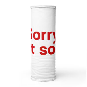 Neck Gaiter "Sorry. not sorry"